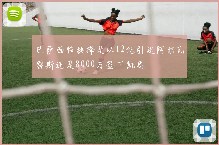 巴萨面临抉择是以12亿引进阿尔瓦雷斯还是8000万签下凯恩