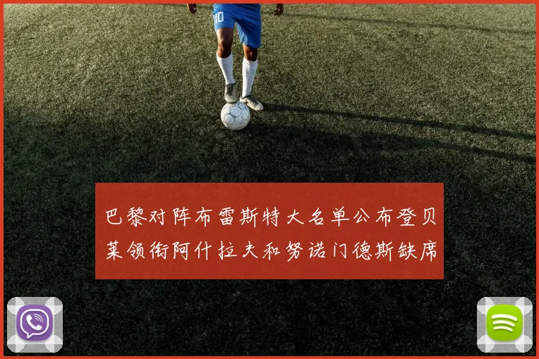 巴黎对阵布雷斯特大名单公布登贝莱领衔阿什拉夫和努诺门德斯缺席