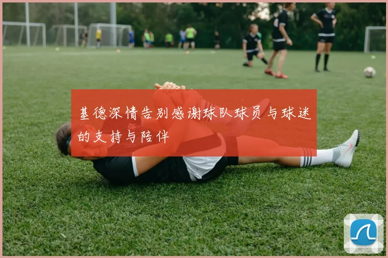 基德深情告别感谢球队球员与球迷的支持与陪伴
