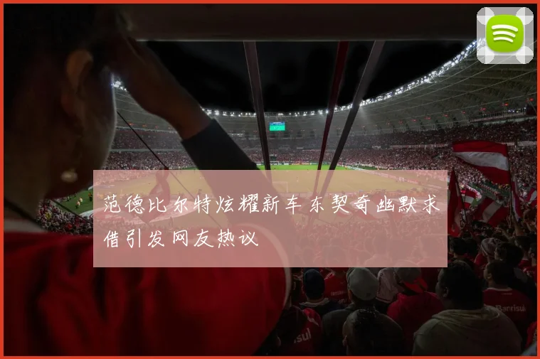 范德比尔特炫耀新车东契奇幽默求借引发网友热议