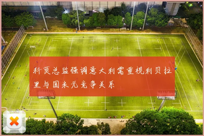 科莫总监强调意大利需重视利贝拉里与国米无竞争关系