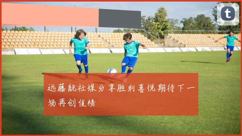 远藤航社媒分享胜利喜悦期待下一场再创佳绩
