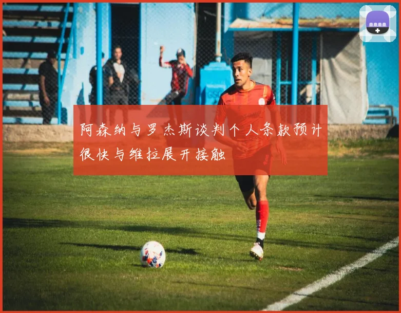 阿森纳与罗杰斯谈判个人条款预计很快与维拉展开接触