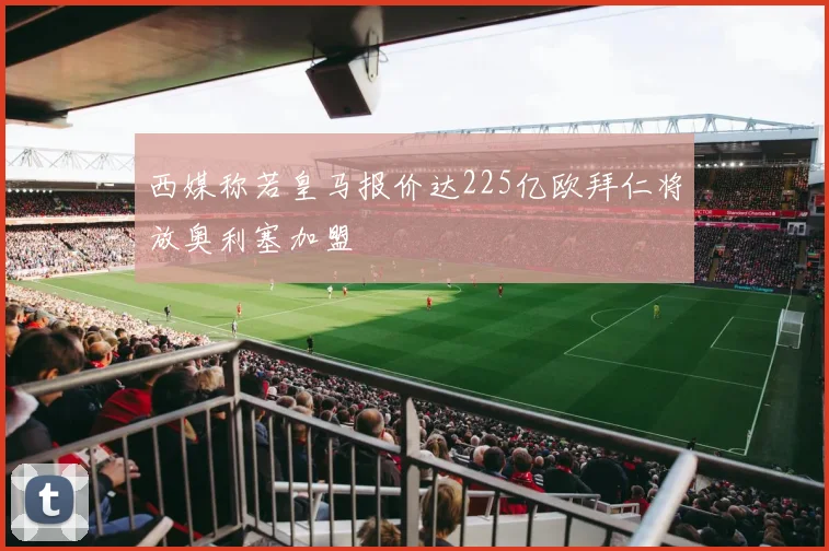 西媒称若皇马报价达225亿欧拜仁将放奥利塞加盟