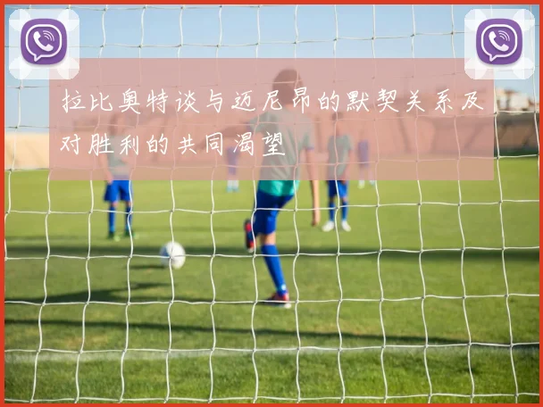 拉比奥特谈与迈尼昂的默契关系及对胜利的共同渴望